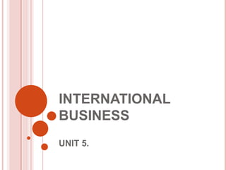 INTERNATIONAL
BUSINESS
UNIT 5.
 