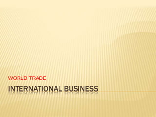 INTERNATIONAL BUSINESS
WORLD TRADE
 