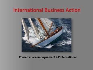 International Business Action




  Conseil et accompagnement à l’international
 