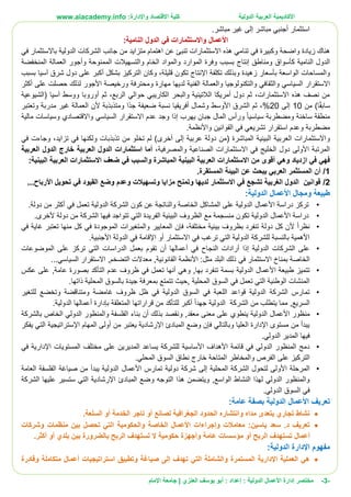 ‫األ‬
‫كاديمية‬
‫الدولية‬ ‫العربية‬
:‫واإلدارة‬ ‫االقتصاد‬ ‫كلية‬
www.aiacademy.info
-
3
-
‫مختصر‬
‫الدولية‬ ‫األعمال‬ ‫إدارة‬
‫إعداد‬ :
‫أبو‬ :
‫العنزي‬ ‫يوسف‬
‫اإلمام‬ ‫جامعة‬ |
.‫مباشر‬ ‫غير‬ ‫إلى‬ ‫مباشر‬ ‫أجنبي‬ ‫استثمار‬
‫األعمال‬
:‫النامية‬ ‫الدول‬ ‫في‬ ‫واالستثمارات‬
‫وك‬ ‫واضحة‬ ‫زيادة‬ ‫هناك‬
‫في‬ ‫باالستثمار‬ ‫الدولية‬ ‫الشركات‬ ‫جانب‬ ‫من‬ ‫متزايد‬ ‫اهتمام‬ ‫عن‬ ‫تنبئ‬ ‫االستثمارات‬ ‫هذه‬ ‫تنامي‬ ‫في‬ ‫بيرة‬
‫إنتاج‬ ‫ومناطق‬ ‫كأسواق‬ ‫النامية‬ ‫الدول‬
‫ب‬
‫و‬ ‫الموارد‬ ‫وفرة‬ ‫سبب‬
‫ال‬
‫وأجور‬ ‫الممنوحة‬ ‫والتسهيالت‬ ‫الخام‬ ‫مواد‬
‫ال‬
‫عمالة‬
‫ال‬
‫منخفضة‬
‫و‬
‫ال‬
‫مساحات‬
‫ال‬
‫ق‬ ‫تكون‬ ‫اإلنتاج‬ ‫تكلفة‬ ‫وبذلك‬ ‫زهيدة‬ ‫بأسعار‬ ‫واسعة‬
‫بسبب‬ ‫آسيا‬ ‫شرق‬ ‫دول‬ ‫على‬ ‫أكبر‬ ‫بشكل‬ ‫التركيز‬ ‫وكان‬ ،‫ليلة‬
‫و‬ ‫والثقافي‬ ‫السياسي‬ ‫االستقرار‬
‫ال‬
‫و‬ ‫تكنولوجيا‬
‫ال‬
‫عمالة‬
‫ال‬
‫أكثر‬ ‫على‬ ‫حصلت‬ ‫لذلك‬ ‫األجور‬ ‫ورخيصة‬ ‫ومحترفة‬ ‫مهارة‬ ‫لديها‬ ‫فنية‬
‫آسيا‬ ‫ووسط‬ ‫أوروبا‬ ‫ثم‬ ،‫الربع‬ ‫حوالي‬ ‫الكاريبي‬ ‫والبحر‬ ‫الالتينية‬ ‫أمريكا‬ ‫دول‬ ‫ثم‬ ،‫االستثمارات‬ ‫هذه‬ ‫نصف‬ ‫من‬
‫(الشيوعية‬
‫من‬ )‫ا‬‫سابق‬
10
‫إلى‬
20
%
‫وتعتبر‬ ‫مدربة‬ ‫غير‬ ‫العمالة‬ ‫ألن‬ ‫ومتذبذبة‬ ‫ا‬‫جد‬ ‫ضعيفة‬ ‫نسبة‬ ‫أفريقيا‬ ‫وشمال‬ ‫األوسط‬ ‫الشرق‬ ‫ثم‬ ،
‫سياسيا‬ ‫ومضطربة‬ ‫ساخنة‬ ‫منطقة‬
‫واالقتصادي‬ ‫السياسي‬ ‫االستقرار‬ ‫عدم‬ ‫وجد‬ ‫إذا‬ ‫يهرب‬ ‫جبان‬ ‫المال‬ ‫ورأس‬
‫وسياسات‬
‫مالية‬
‫مضطربة‬
‫و‬
‫القو‬ ‫في‬ ‫تشريعي‬ ‫استقرار‬ ‫عدم‬
.‫واألنظمة‬ ‫انين‬
‫و‬
،‫تزايد‬ ‫في‬ ‫ولكنها‬ ‫تذبذبات‬ ‫من‬ ‫تخلو‬ ‫لم‬ )‫أخرى‬ ‫إلى‬ ‫عربية‬ ‫دولة‬ ‫(من‬ ‫المباشرة‬ ‫البينية‬ ‫العربية‬ ‫االستثمارات‬
‫و‬
‫في‬ ‫جاءت‬
‫والمصرفية‬ ‫الصناعية‬ ‫االستثمارات‬ ‫في‬ ‫الخليج‬ ‫دول‬ ‫األولى‬ ‫المرتبة‬
‫العربية‬ ‫الدول‬ ‫خارج‬ ‫العربية‬ ‫الدول‬ ‫استثمارات‬ ‫أما‬ ،
‫من‬ ‫أقوى‬ ‫وهي‬ ‫ازدياد‬ ‫في‬ ‫فهي‬
:‫البينية‬ ‫العربية‬ ‫االستثمارات‬ ‫ضعف‬ ‫في‬ ‫والسبب‬ ‫المباشرة‬ ‫البينية‬ ‫العربية‬ ‫االستثمارات‬
1
/
‫المستقرة‬ ‫البيئة‬ ‫عن‬ ‫يبحث‬ ‫العربي‬ ‫المستثمر‬ ‫أن‬
.
2
/
...‫األرباح‬ ‫تحويل‬ ‫في‬ ‫القيود‬ ‫وضع‬ ‫وعدم‬ ‫وتسهيالت‬ ‫مزايا‬ ‫وتمنح‬ ‫لديها‬ ‫االستثمار‬ ‫في‬ ‫تشجع‬ ‫الغربية‬ ‫الدول‬ ‫قوانين‬
‫ومجال‬ ‫طبيعة‬
‫األعمال‬
‫ال‬
:‫دولية‬
•
‫دراسة‬ ‫تركز‬
‫األعمال‬
.‫دولة‬ ‫من‬ ‫أكثر‬ ‫في‬ ‫تعمل‬ ‫الدولية‬ ‫الشركة‬ ‫كون‬ ‫عن‬ ‫والناتجة‬ ‫الخاصة‬ ‫المشاكل‬ ‫على‬ ‫الدولية‬
•
‫دراسة‬
‫األعمال‬
‫ا‬ ‫الفريدة‬ ‫البيئية‬ ‫الظروف‬ ‫مع‬ ‫منسجمة‬ ‫تكون‬ ‫الدولية‬
‫دولة‬ ‫من‬ ‫الشركة‬ ‫فيها‬ ‫تتواجد‬ ‫لتي‬
.‫ألخرى‬
•
‫نظرا‬
‫الم‬ ‫فإن‬ ،‫مختلفة‬ ‫بيئية‬ ‫بظروف‬ ‫تنفرد‬ ‫دولة‬ ‫كل‬ ‫ألن‬
‫عايير‬
‫والمتغيرات‬
‫في‬ ‫غاية‬ ‫تعتبر‬ ‫منها‬ ‫كل‬ ‫في‬ ‫الموجودة‬
.‫األجنبية‬ ‫الدولة‬ ‫في‬ ‫اإلقامة‬ ‫أو‬ ‫االستثمار‬ ‫في‬ ‫ترغب‬ ‫التي‬ ‫الدولية‬ ‫للشركة‬ ‫بالنسبة‬ ‫األهمية‬
•
‫الموضوعات‬ ‫على‬ ‫تركز‬ ‫التي‬ ‫الدراسات‬ ‫بعمل‬ ‫تقوم‬ ‫أن‬ ‫أعمالها‬ ‫في‬ ‫النجاح‬ ‫أرادات‬ ‫إذا‬ ‫الدولية‬ ‫الشركات‬ ‫على‬
‫في‬ ‫االستثمار‬ ‫بمناخ‬ ‫الخاصة‬
...‫السياسي‬ ‫االستقرار‬ ,‫التضخم‬ ‫معدالت‬ ,‫القانونية‬ ‫األنظمة‬ :‫مثل‬ ‫البلد‬ ‫ذلك‬
•
‫طبيعة‬ ‫تتميز‬
‫األعمال‬
‫عكس‬ ‫على‬ ,‫عامة‬ ‫بصورة‬ ‫التأكد‬ ‫عدم‬ ‫ظروف‬ ‫في‬ ‫تعمل‬ ‫أنها‬ ‫وهي‬ ,‫بها‬ ‫تنفرد‬ ‫بسمة‬ ‫الدولية‬
.‫ذاتها‬ ‫المحلية‬ ‫بالسوق‬ ‫جيدة‬ ‫بمعرفة‬ ‫تتمتع‬ ‫حيث‬, ‫المحلية‬ ‫السوق‬ ‫في‬ ‫تعمل‬ ‫التي‬ ‫الوطنية‬ ‫المنشات‬
•
‫للتغير‬ ‫وتخضع‬ ‫ومتناقضة‬ ‫غامضة‬ ‫ظروف‬ ‫ظل‬ ‫في‬ ‫الدولية‬ ‫السوق‬ ‫في‬ ‫اللعبة‬ ‫قواعد‬ ‫الدولية‬ ‫الشركة‬ ‫تمارس‬
.‫الدولية‬ ‫أعمالها‬ ‫بإدارة‬ ‫المتعلقة‬ ‫قراراتها‬ ‫من‬ ‫للتأكد‬ ‫أكبر‬ ‫جهدا‬ ‫الدولية‬ ‫الشركة‬ ‫من‬ ‫يتطلب‬ ‫مما‬ ,‫السريع‬
•
‫منظور‬
‫األعمال‬
‫الفل‬ ‫بناء‬ ‫أن‬ ‫بذلك‬ ‫ونقصد‬ ,‫معقد‬ ‫معنى‬ ‫على‬ ‫ينطوي‬ ‫الدولية‬
‫بالشركة‬ ‫الخاص‬ ‫الدولي‬ ‫والمنظور‬ ‫سفة‬
‫يفكر‬ ‫التي‬ ‫اإلستراتيجية‬ ‫المهام‬ ‫أولى‬ ‫من‬ ‫يعتبر‬ ‫اإلرشادية‬ ‫المبادئ‬ ‫وضع‬ ‫فإن‬ ‫وبالتالي‬ ‫العليا‬ ‫اإلدارة‬ ‫مستوى‬ ‫من‬ ‫يبدأ‬
.‫الدولي‬ ‫المدير‬ ‫فيها‬
•
‫اإلداري‬ ‫المستويات‬ ‫مختلف‬ ‫على‬ ‫المديرين‬ ‫يساعد‬ ‫للشركة‬ ‫األساسية‬ ‫األهداف‬ ‫قائمة‬ ‫في‬ ‫الدولي‬ ‫المنظور‬ ‫دمج‬
‫في‬ ‫ة‬
.‫المحلي‬ ‫السوق‬ ‫نطاق‬ ‫خارج‬ ‫المتاحة‬ ‫والمخاطر‬ ‫الفرص‬ ‫على‬ ‫التركيز‬
•
‫تمارس‬ ‫دولية‬ ‫شركة‬ ‫إلى‬ ‫المحلية‬ ‫الشركة‬ ‫لتحول‬ ‫األولى‬ ‫المرحلة‬
‫األعمال‬
‫العامة‬ ‫الفلسفة‬ ‫صياغة‬ ‫من‬ ‫يبدأ‬ ‫الدولية‬
‫علي‬ ‫ستسير‬ ‫التي‬ ‫اإلرشادية‬ ‫المبادئ‬ ‫وضع‬ ‫التوجه‬ ‫هذا‬ ‫ويتضمن‬ ,‫الواسع‬ ‫النشاط‬ ‫لهذا‬ ‫الدولي‬ ‫والمنظور‬
‫الشركة‬ ‫ها‬
.‫الدولي‬ ‫السوق‬ ‫في‬
‫تعريف‬
‫األعمال‬
:‫عامة‬ ‫بصفة‬ ‫الدولية‬

.‫السلعة‬ ‫أو‬ ‫الخدمة‬ ‫تاجر‬ ‫أو‬ ‫لصانع‬ ‫الجغرافية‬ ‫الحدود‬ ‫وانتشاره‬ ‫مداه‬ ‫يتعدى‬ ‫تجاري‬ ‫نشاط‬

‫وإجراءات‬ ‫معامالت‬ :‫ياسين‬ ‫سعد‬ .‫د‬ ‫تعريف‬
‫األعمال‬
‫وشركات‬ ‫منظمات‬ ‫بين‬ ‫تحصل‬ ‫التي‬ ‫والحكومية‬ ‫الخاصة‬
‫مؤ‬ ‫أو‬ ‫الربح‬ ‫تستهدف‬ ‫أعمال‬
.‫أكثر‬ ‫أو‬ ‫بلدي‬ ‫بين‬ ‫بالضرورة‬ ‫الربح‬ ‫تستهدف‬ ‫ال‬ ‫حكومية‬ ‫وأجهزة‬ ‫عامة‬ ‫سسات‬
:‫الدولية‬ ‫اإلدارة‬ ‫مفهوم‬

‫وقادرة‬ ‫متكاملة‬ ‫أعمال‬ ‫استراتيجيات‬ ‫وتطبيق‬ ‫صياغة‬ ‫إلى‬ ‫تهدف‬ ‫التي‬ ‫والشاملة‬ ‫المستمرة‬ ‫اإلدارية‬ ‫العملية‬ ‫هي‬
 