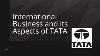 International
Business and its
Aspects of TATA
01
 