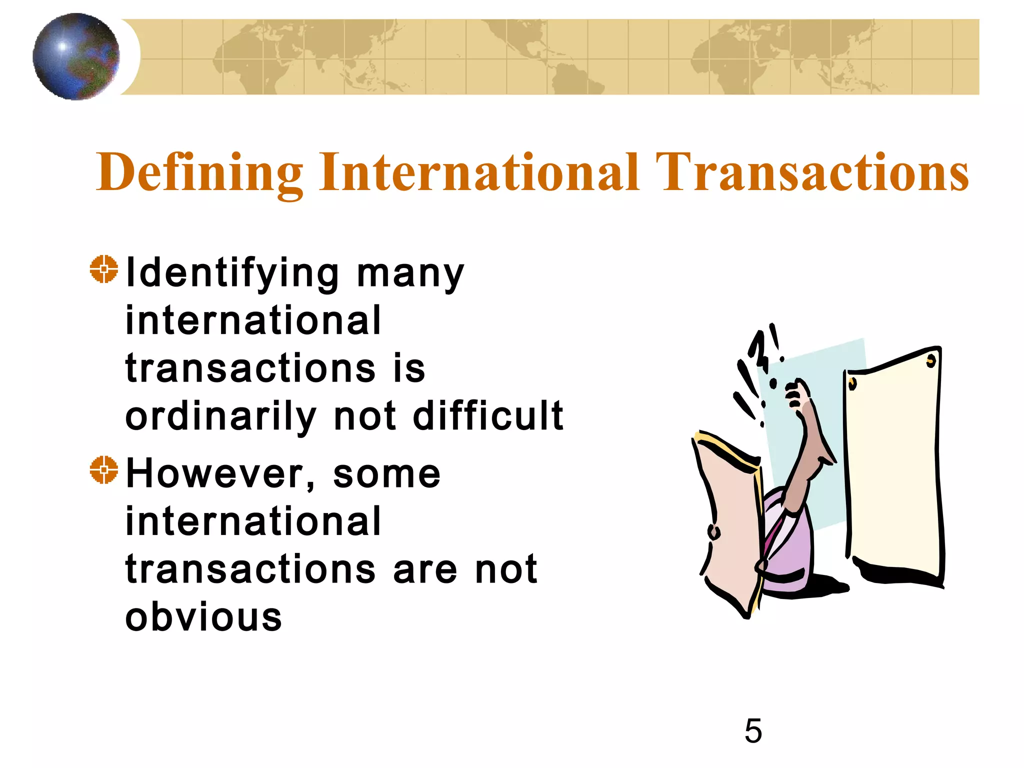 5
Defining International Transactions
Identifying many
international
transactions is
ordinarily not difficult
However, some
international
transactions are not
obvious
 