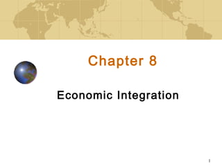 1
Chapter 8
Economic Integration
 