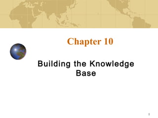 1
Chapter 10
Building the Knowledge
Base
 