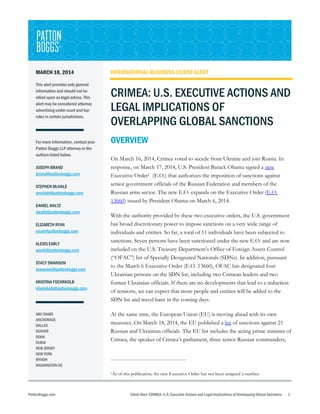 MARCH 18, 2014
This alert provides only general
information and should not be
relied upon as legal advice. This
alert may be considered attorney
advertising under court and bar
rules in certain jurisdictions.
For more information, contact your
Patton Boggs LLP attorney or the
authors listed below.
JOSEPH BRAND
jbrand@pattonboggs.com
STEPHEN MCHALE
smchale@pattonboggs.com
DANIEL WALTZ
dwaltz@pattonboggs.com
ELIZABETH RYAN
eryan@pattonboggs.com
ALEXIS EARLY
aearly@pattonboggs.com
STACY SWANSON
sswanson@pattonboggs.com
KRISTINA FOEHRKOLB
kfoehrkolb@pattonboggs.com
ABU DHABI
ANCHORAGE
DALLAS
DENVER
DOHA
DUBAI
NEW JERSEY
NEW YORK
RIYADH
WASHINGTON DC
PattonBoggs.com Client Alert: CRIMEA: U.S. Executive Actions and Legal Implications of Overlapping Global Sanctions 1
INTERNATIONAL BUSINESS CLIENT ALERT
CRIMEA: U.S. EXECUTIVE ACTIONS AND
LEGAL IMPLICATIONS OF
OVERLAPPING GLOBAL SANCTIONS
OVERVIEW
On March 16, 2014, Crimea voted to secede from Ukraine and join Russia. In
response, on March 17, 2014, U.S. President Barack Obama signed a new
Executive Order1 (E.O.) that authorizes the imposition of sanctions against
senior government officials of the Russian Federation and members of the
Russian arms sector. The new E.O. expands on the Executive Order (E.O.
13660) issued by President Obama on March 6, 2014.
With the authority provided by these two executive orders, the U.S. government
has broad discretionary power to impose sanctions on a very wide range of
individuals and entities. So far, a total of 11 individuals have been subjected to
sanctions. Seven persons have been sanctioned under the new E.O. and are now
included on the U.S. Treasury Department’s Office of Foreign Assets Control
(“OFAC”) list of Specially Designated Nationals (SDNs). In addition, pursuant
to the March 6 Executive Order (E.O. 13660), OFAC has designated four
Ukrainian persons on the SDN list, including two Crimean leaders and two
former Ukrainian officials. If there are no developments that lead to a reduction
of tensions, we can expect that more people and entities will be added to the
SDN list and travel bans in the coming days.
At the same time, the European Union (EU) is moving ahead with its own
measures. On March 18, 2014, the EU published a list of sanctions against 21
Russian and Ukrainian officials. The EU list includes the acting prime minister of
Crimea, the speaker of Crimea’s parliament, three senior Russian commanders,
1As of this publication, the new Executive Order has not been assigned a number.
 