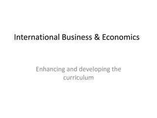International Business & Economics

Enhancing and developing the
curriculum

 