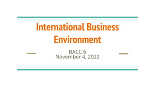 International Business
Environment
BACC 6
November 4, 2022
 