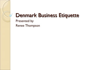 Denmark Business Etiquette Presented by Renee Thompson 