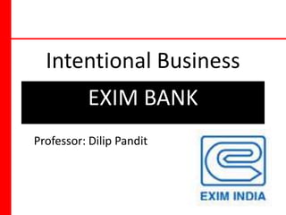 Intentional Business  EXIM BANK 1 Professor: Dilip Pandit  