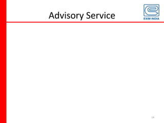 Objectives“… for providing financial assistance to exporters and importers, and for functioning as the principal financial institution for coordinating the working of institutions engaged in financing export and import of goods and services with a view to promoting the country’s international trade…” “… shall act on business principles with due regard to public interest”			(Export-Import Bank of India Act, 1981)5
