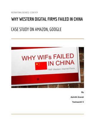  
INTERNATIONAL BUSINESS -ECON F434 
 
WHY WESTERN DIGITAL FIRMS FAILED IN CHINA 
 
CASE STUDY ON AMAZON, GOOGLE 
 
 
 
 
By
Ashrith Grandi
Yeshwanth V
 
 
 
 