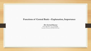 Functions of Central Bank – Explanation, Importance
-Dr. Govind Kumar
Ph.D. MBA B.Sc. UGC-NET&JRF
Associate Professor, DYPIMCAM, Pune
 