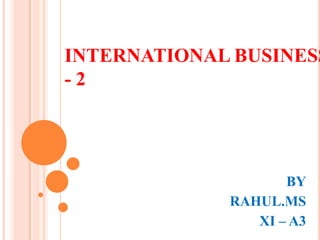 INTERNATIONAL BUSINESS
-2

BY
RAHUL.MS
XI – A3

 