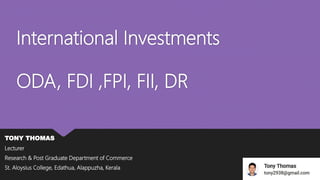 International Investments
ODA, FDI ,FPI, FII, DR
TONY THOMAS
Lecturer
Research & Post Graduate Department of Commerce
St. Aloysius College, Edathua, Alappuzha, Kerala
 