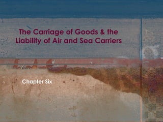 The Carriage of Goods & the Liability of Air and Sea Carriers Chapter Six 