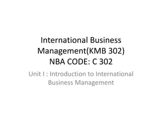 International Business
Management(KMB 302)
NBA CODE: C 302
Unit I : Introduction to International
Business Management
 
