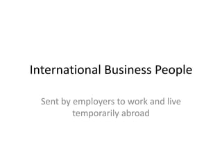 International Business People

  Sent by employers to work and live
          temporarily abroad
 