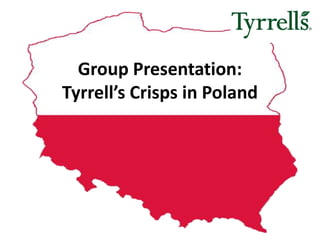 Group Presentation:
Tyrrell’s Crisps in Poland
 