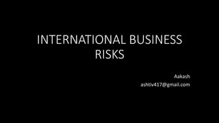 INTERNATIONAL BUSINESS
RISKS
Aakash
ashtiv417@gmail.com
 