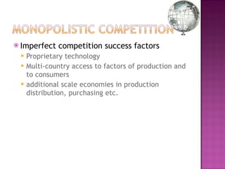 Imperfect competition success factors Proprietary technology  Multi-country access to factors of production and to consumers additional scale economies in production distribution, purchasing etc. 