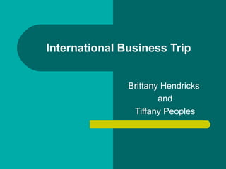 International Business Trip
Brittany Hendricks
and
Tiffany Peoples

 