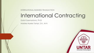 International Contracting
Gatot Soemartono, Ph.D
Mariske Myeke Tampi, S.H., M.H.
INTERNATIONAL BUSINESS TRANSACTION
 