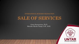 INTERNATIONAL BUSINESS TRANSACTION
SALE OF SERVICES
Gatot Soemartono, Ph.D
Mariske Myeke Tampi, S.H., M.H.
 