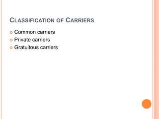 CLASSIFICATION OF CARRIERS
Common carriers
 Private carriers
 Gratuitous carriers


 
