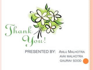 PRESENTED BY: ANUJ MALHOTRA
AVAI MALHOTRA
GAURAV SOOD

 