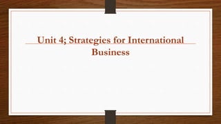Unit 4; Strategies for International
Business
 