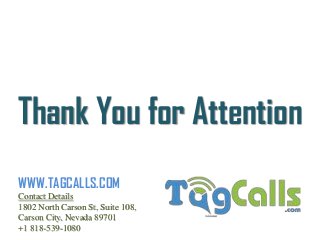 Thank You for Attention
Contact Details
1802 North Carson St, Suite 108,
Carson City, Nevada 89701
+1 818-539-1080
WWW.TAGCALLS.COM
 