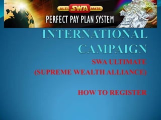SWA ULTIMATE
(SUPREME WEALTH ALLIANCE)

         HOW TO REGISTER
 