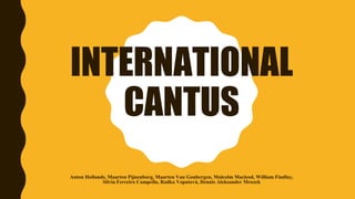 INTERNATIONAL
CANTUS
Anton Hollands, Maarten Pijnenborg, Maarten Van Goubergen, Malcolm Macleod, William Findlay,
Silvia Ferreiro Campello, Radka Vopatová, Dennis Aleksander Mrozek
 