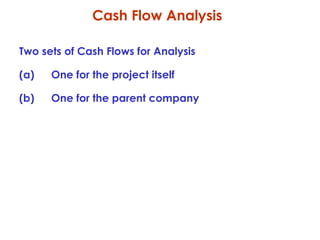 Cash Flow Analysis
Two sets of Cash Flows for Analysis
(a)

One for the project itself

(b)

One for the parent company

 