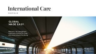 International Care
GLOBAL
MADE EASY
P O R T F O L I O
Wellness, risk management
and travel solutions for those
who cross cultures for a living.
i n t e r n a t i o n a l - c a r e . c o m
TM
 