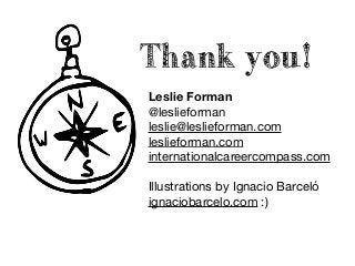 Thank you!
Leslie Forman
@leslieforman 

leslie@leslieforman.com 

leslieforman.com 

internationalcareercompass.com 

Illustrations by Ignacio Barceló

ignaciobarcelo.com :)
 