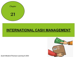 South-Western/Thomson Learning © 2003
Chapter
21
INTERNATIONAL CASH MANAGEMENT
 