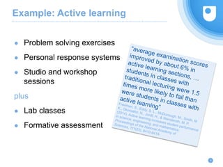 Example: Active learning
● Problem solving exercises
● Personal response systems
● Studio and workshop
sessions
plus
● Lab classes
● Formative assessment
4
 