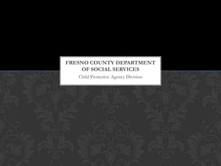 FRESNO COUNTY DEPARTMENT
    OF SOCIAL SERVICES
   Child Protective Agency Division
 