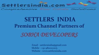 SETTLERS INDIA 
Premium Channel Partners of 
SOBHA DEVELOPERS 
Email - settlersindia@gmail.com 
Mobile - +91-9811022205 
Website - www.settlersindia.com 
 
