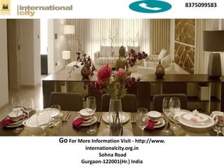 8375099583
Go For More Information Visit - http://www.
internationalcity.org.in
Sohna Road
Gurgaon-122001(Hr.) India