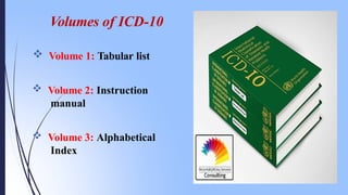 Volumes of ICD-10
 Volume 1: Tabular list
 Volume 2: Instruction
manual
 Volume 3: Alphabetical
Index
 