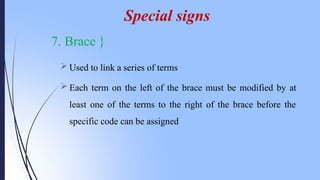 7. Brace }
 Used to link a series of terms
 Each term on the left of the brace must be modified by at
least one of the terms to the right of the brace before the
specific code can be assigned
Special signs
 