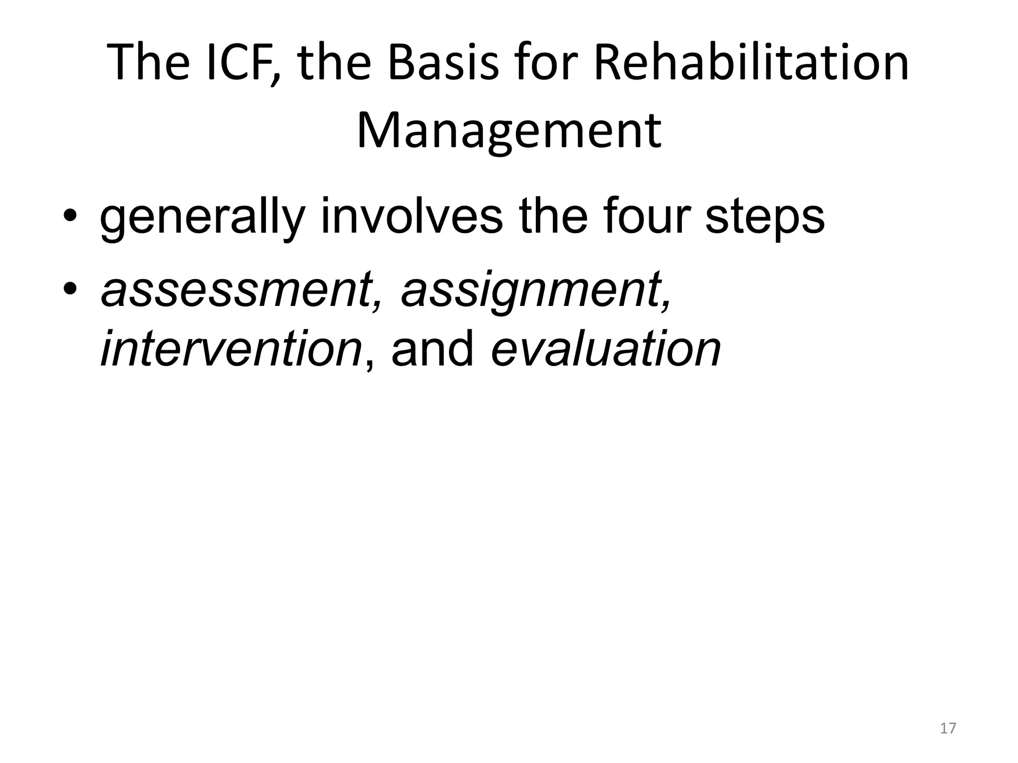The ICF, the Basis for Rehabilitation
Management
• generally involves the four steps
• assessment, assignment,
intervention, and evaluation
17
 