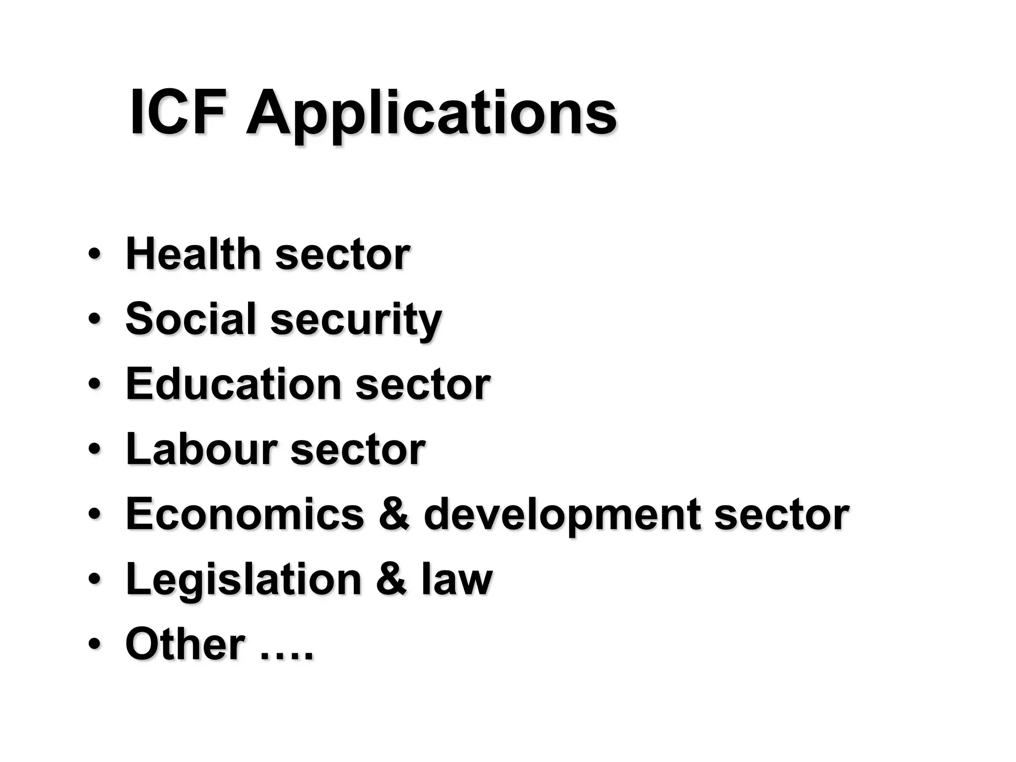 ICF Applications
• Health sector
• Social security
• Education sector
• Labour sector
• Economics & development sector
• Legislation & law
• Other ….
 