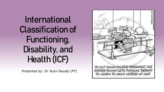 International
Classification of
Functioning,
Disability, and
Health (ICF)
Presented by: Dr. Rutvi Raualji (PT)
 