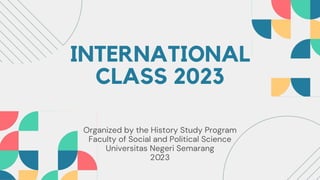 INTERNATIONAL
CLASS 2023
Organized by the History Study Program
Faculty of Social and Political Science
Universitas Negeri Semarang
2023
 