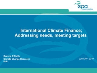 International Climate Finance; Addressing needs, meeting targets  Gemma O’Reilly Climate Change Research Unit  June 30 th , 2010 