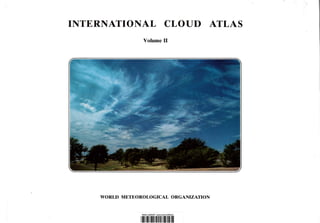 INTERNATIONAL CLOUD ATLAS
Volume 11
WORLD METEOROLOGICAL ORGANIZATION
11"]~ii[Ulilliiill~lllifiiilllll
·..-
 