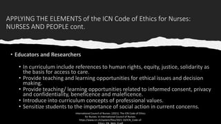 APPLYING THE ELEMENTS of the ICN Code of Ethics for Nurses:
NURSES AND PEOPLE cont.
International Council of Nurses. (2021). The ICN Code of Ethics
for Nurses. In International Council of Nurses.
https://www.icn.ch/system/files/2021-10/ICN_Code-of-
 